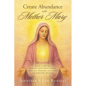 Create Abundance with Mother Mary: A guide to unlock your connection with the Divine Feminine, reclaim your creative power, and transform your relatio - Paperback