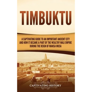 Timbuktu: A Captivating Guide to an Important Ancient City and How It Became a Part of the Wealthy Mali Empire during the Reign of Mansa Musa - Hardcover