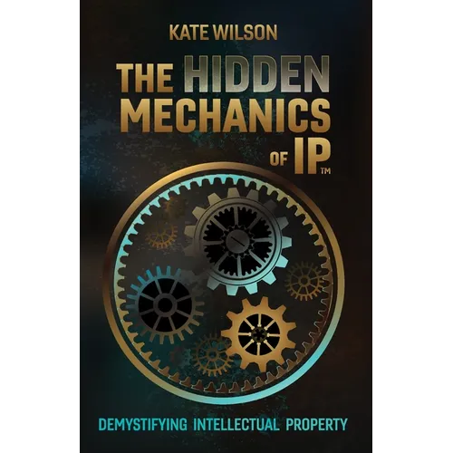 The Hidden Mechanics of IP: Demystifying Intellectual Property - Paperback