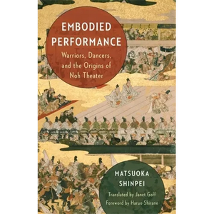 Embodied Performance: Warriors, Dancers, and the Origins of Noh Theater - Paperback