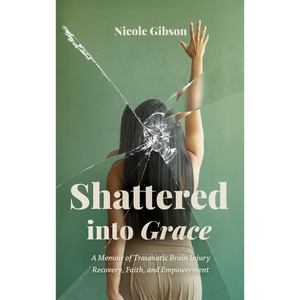 Shattered into Grace: A Memoir of Traumatic Brain Injury Recovery, Faith, and Empowerment - Hardcover