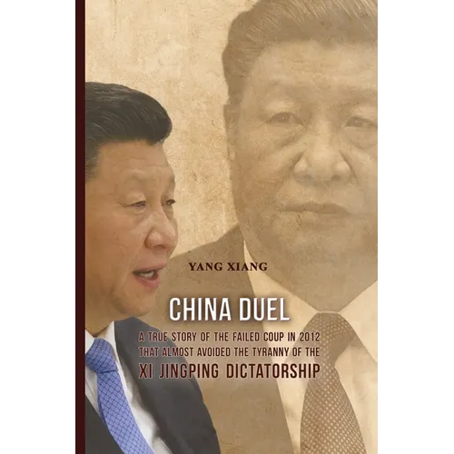 China Duel: A True Story of the Failed Coup in 2012 that Almost Avoided the Tyranny of the Xi Jingping Dictatorship - Paperback