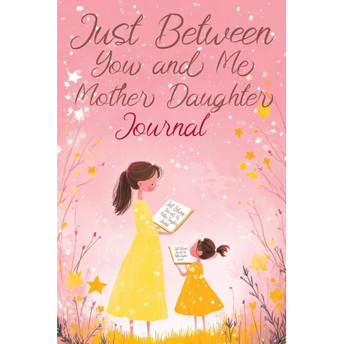 Just Between You and Me: A Creative Writing Journal for a Mom and Daughter to Pass Back and Forth, Featuring Prompts for Conversations and Reflections - Paperback