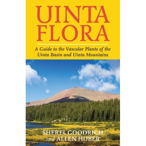 Uinta Flora: A Guide to the Vascular Plants of the Uinta Basin and Uinta Mountains - Paperback