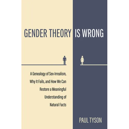 Gender Theory Is Wrong: A Genealogy of Sex-Irrealism, Why It Fails, and How We Can Restore a Meaningful Understanding of Natural Facts - Paperback