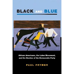 Black and Blue: African Americans, the Labor Movement, and the Decline of the Democratic Party - Paperback