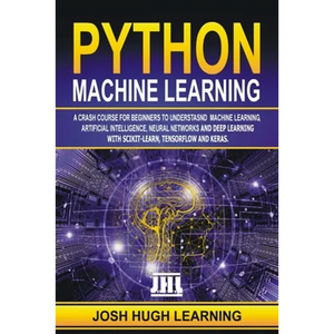 Python Machine Learning: A Crash Course for Beginners to Understand Machine learning, Artificial Intelligence, Neural Networks, and Deep Learni - Paperback