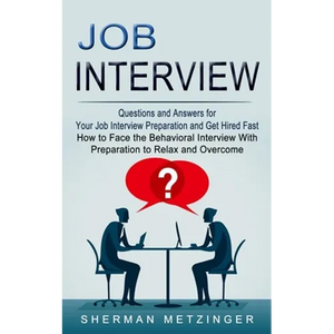 Job Interview: Questions and Answers for Your Job Interview Preparation and Get Hired Fast (How to Face the Behavioral Interview With Preparation to R - Paperback