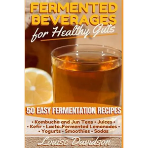 Fermented Beverages for Healthy Guts: 50 Easy Fermentation Recipes - Kombucha and Jun Teas - Juices - Kefir - Lacto-Fermented Lemonades - Yogurts - Sm - Paperback