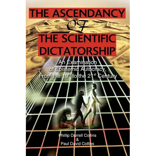 The Ascendancy of the Scientific Dictatorship: An Examination of Epistemic Autocracy, From the 19th to the 21st Century - Paperback