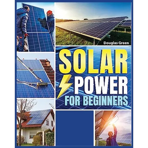 Solar Power for Beginners: Building Your Own Sustainable Energy Source - Paperback