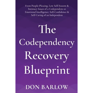 The Codependency Recovery Blueprint: From People-Pleasing, Low Self-Esteem & Intimacy Issues of a Codependent to Emotional Intelligence, Self-Confiden - Paperback