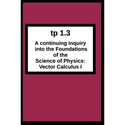 tp1.3 A continuing inquiry into the Foundations of the Science of Physics: Vector Calculus I - Paperback