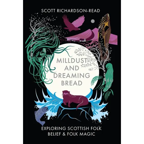 Mill Dust and Dreaming Bread: Exploring Scottish Folk Belief and Folk Magic - Hardcover