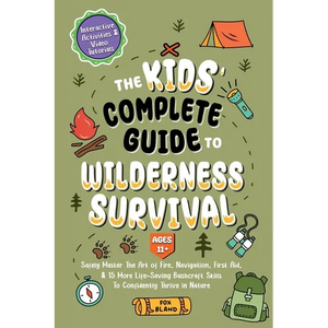 The Kids' Complete Guide To Wilderness Survival [Ages 11]]: Safely Master The Art of Fire, Navigation, First Aid, & 15 More Life-Saving Bushcraft Skil - Paperback