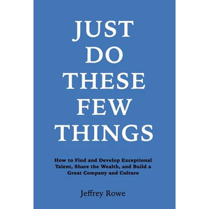 Just Do These Few Things: How to Find and Develop Exceptional Talent, Share the Wealth, and Build a Great Company and Culture - Hardcover