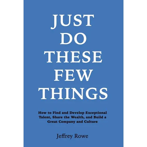 Just Do These Few Things: How to Find and Develop Exceptional Talent, Share the Wealth, and Build a Great Company and Culture - Hardcover