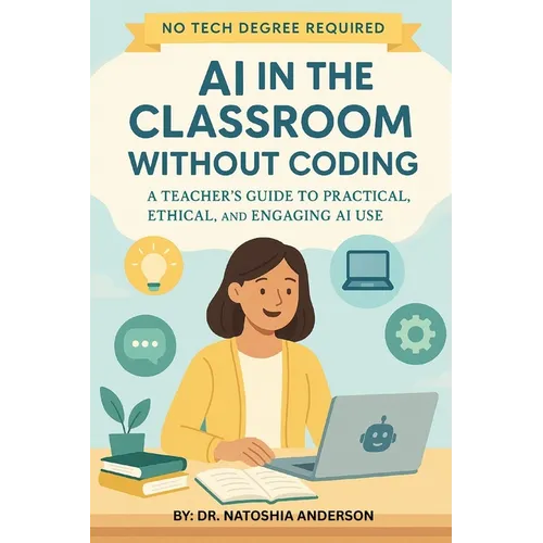 AI in the Classroom Without Coding: A Teacher's Guide to Practical, Ethical, and Engaging AI Use - Paperback