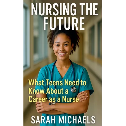 Nursing the Future: What Teens Need to Know About a Career as a Nurse - Paperback