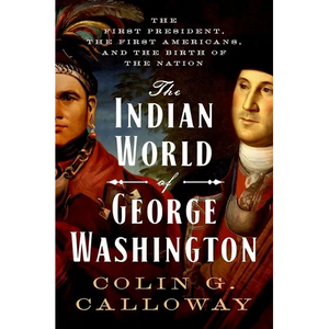 The Indian World of George Washington: The First President, the First Americans, and the Birth of the Nation - Hardcover