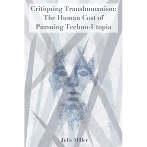 Critiquing Transhumanism: The Human Cost of Pursuing Techno-Utopia - Paperback