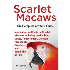 Scarlet Macaws, Information and Facts on Scarlet Macaws, The Complete Owner's Guide including Breeding, Lifespan, Personality, Cages, Temperament, Die - Paperback