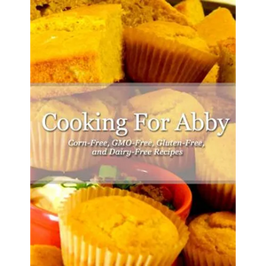 Cooking For Abby: Corn-free and GMO-free Recipes: Also Contains Gluten-Free, Dairy-Free, Beef-free, Pork-free, and Lower Histamine Recip - Paperback