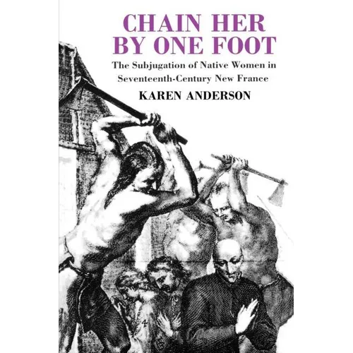 Chain Her by One Foot: The Subjugation of Native Women in Seventeenth-Century New France - Paperback