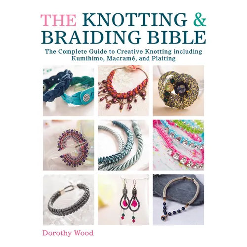 The Knotting & Braiding Bible: A Complete Creative Guide to Making Knotted Jewellery - Paperback