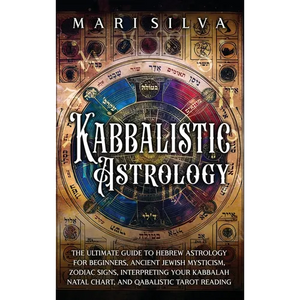 Kabbalistic Astrology: The Ultimate Guide to Hebrew Astrology for Beginners, Ancient Jewish Mysticism, Zodiac Signs, Interpreting Your Kabbalah Natal - Hardcover
