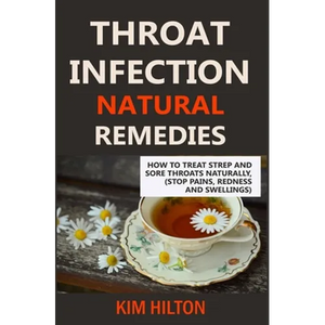 Throat Infection Natural Remedies: How to Treat Strep and Sore Throats Naturally (Stop Pains, Redness and Swellings) - Paperback