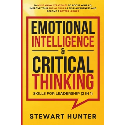 Emotional Intelligence & Critical Thinking Skills For Leadership (2 in 1): 20 Must Know Strategies To Boost Your EQ, Improve Your Social Skills & Self - Paperback