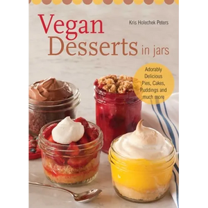 Vegan Desserts in Jars: Adorably Delicious Pies, Cakes, Puddings, and Much More - Paperback