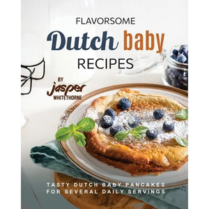 Flavorsome Dutch Baby Recipes: Tasty Dutch Baby Pancakes for Several Daily Servings - Paperback