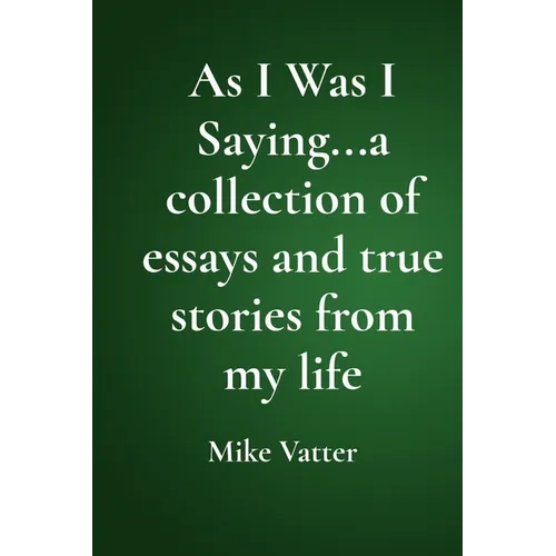 As I Was I Saying...a collection of essays and true stories from my life - Paperback