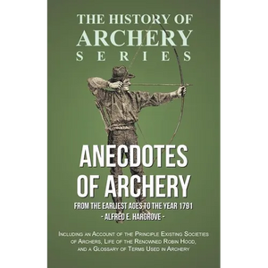 Anecdotes of Archery - From The Earliest Ages to the Year 1791 - Including an Account of the Principle Existing Societies of Archers, Life of the Reno - Paperback