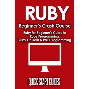 Ruby Beginner's Crash Course: Beginner's Guide to Ruby Programming, Ruby On Rails & Rails Programming - Paperback