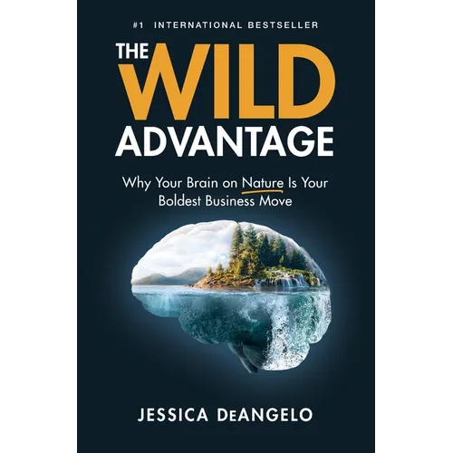 The Wild Advantage: Why Your Brain on Nature Is Your Boldest Business Move - Hardcover