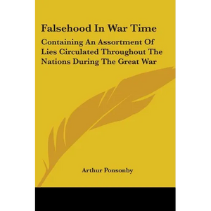 Falsehood In War Time: Containing An Assortment Of Lies Circulated Throughout The Nations During The Great War - Paperback