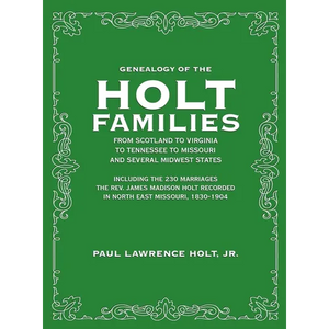 Genealogy of the Holt Families From Scotland to Virginia to Tennessee to Missouri and several Midwest States: Including the 230 Marriages The Rev. Jam - Hardcover
