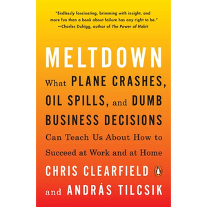 Meltdown: What Plane Crashes, Oil Spills, and Dumb Business Decisions Can Teach Us About How to Succeed at Work and at Home - Paperback