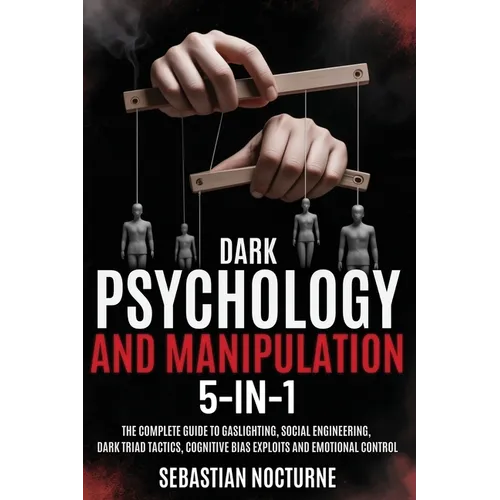 Dark Psychology and Manipulation 5-1: The Complete Guide to Gaslighting, Social Engineering, Dark Triad Tactics, Cognitive Bias Exploits and Emotional - Paperback