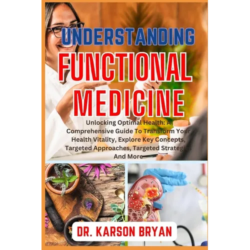 Understanding Functional Medicine: Unlocking Optimal Health: A Comprehensive Guide To Transform Your Health Vitality, Explore Key Concepts, Targeted A - Paperback