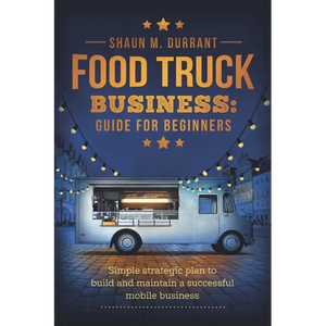 Food Truck Business Guide for Beginners: Simple Strategic Plan to Build and Maintain a Successful Mobile Business - Paperback