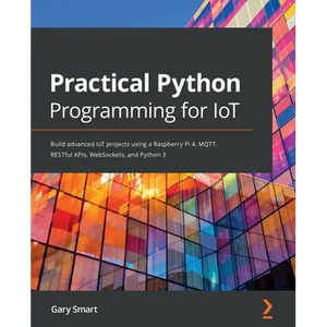 Practical Python Programming for IoT: Build advanced IoT projects using a Raspberry Pi 4, MQTT, RESTful APIs, WebSockets, and Python 3 - Paperback