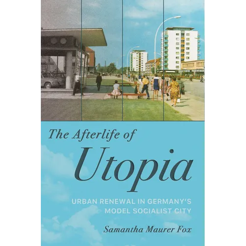 The Afterlife of Utopia: Urban Renewal in Germany's Model Socialist City - Paperback