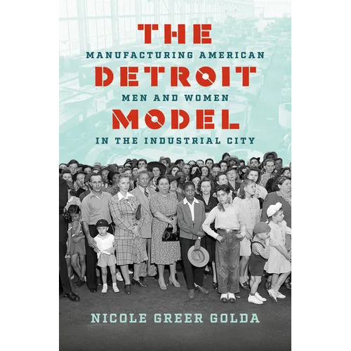 The Detroit Model: Manufacturing American Men and Women in the Industrial City