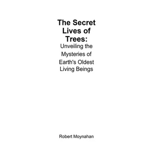 The Secret Lives of Trees: Unveiling the Mysteries of Earth's Oldest Living Beings - Paperback