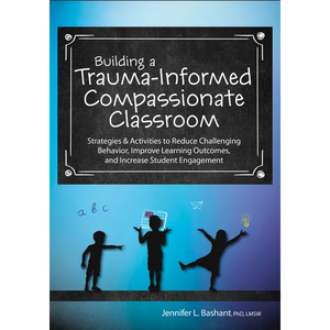 Building a Trauma-Informed, Compassionate Classroom: Strategies & Activities to Reduce Challenging Behavior, Improve Learning Outcomes, and Increase S - Paperback