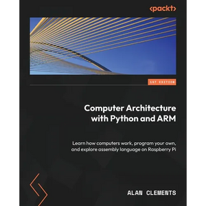 Computer Architecture with Python and ARM: Learn how computers work, program your own, and explore assembly language on Raspberry Pi - Paperback
